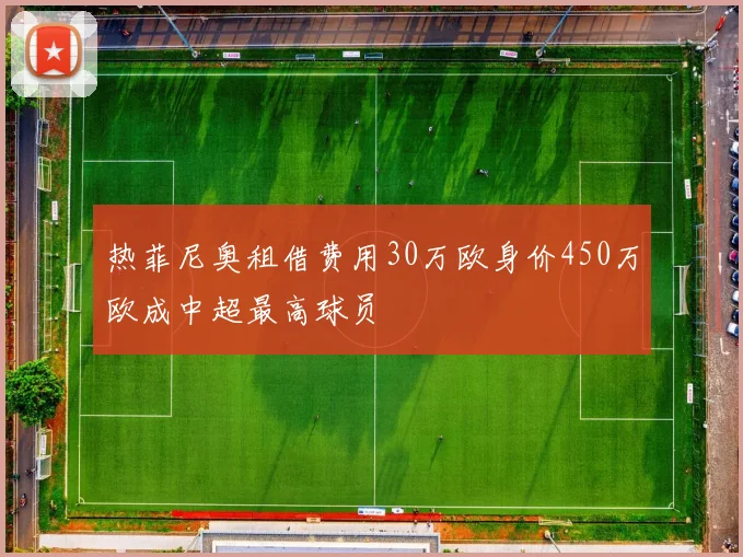 热菲尼奥租借费用30万欧身价450万欧成中超最高球员
