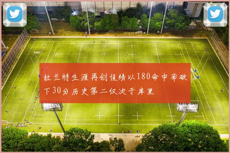 杜兰特生涯再创佳绩以180命中率砍下30分历史第二仅次于库里