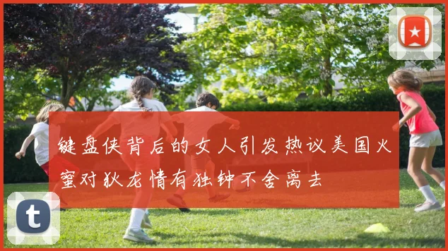 键盘侠背后的女人引发热议美国火蜜对狄龙情有独钟不舍离去