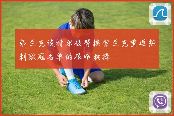 弗兰克谈特尔被替换索兰克重返热刺欧冠名单的艰难抉择