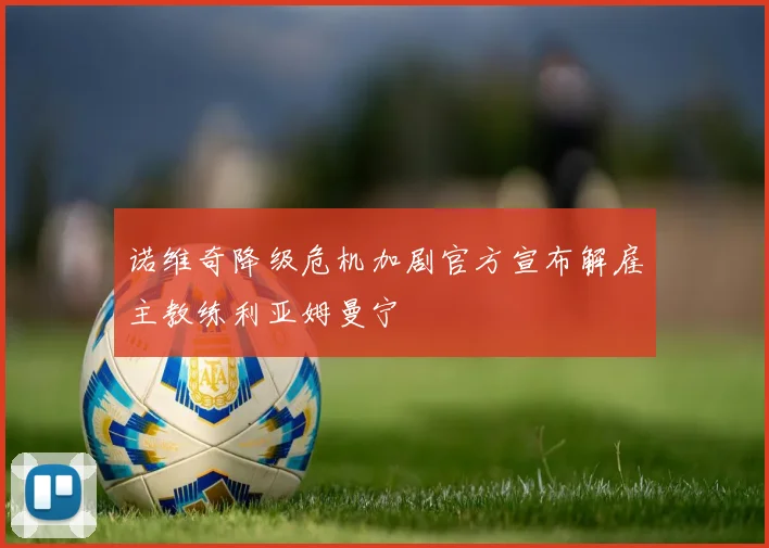 诺维奇降级危机加剧官方宣布解雇主教练利亚姆曼宁