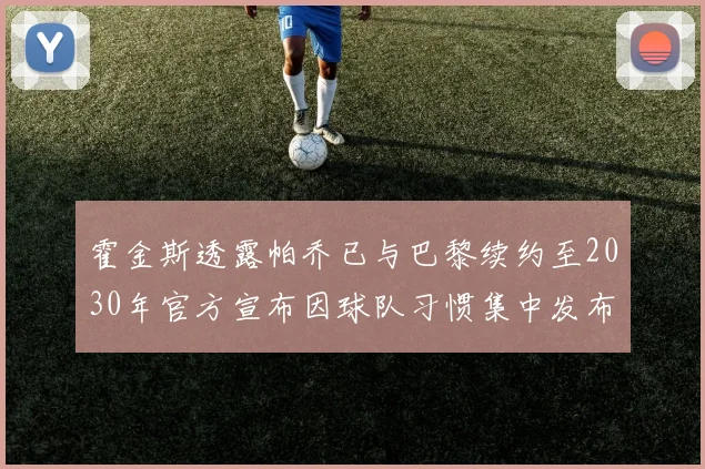 霍金斯透露帕乔已与巴黎续约至2030年官方宣布因球队习惯集中发布