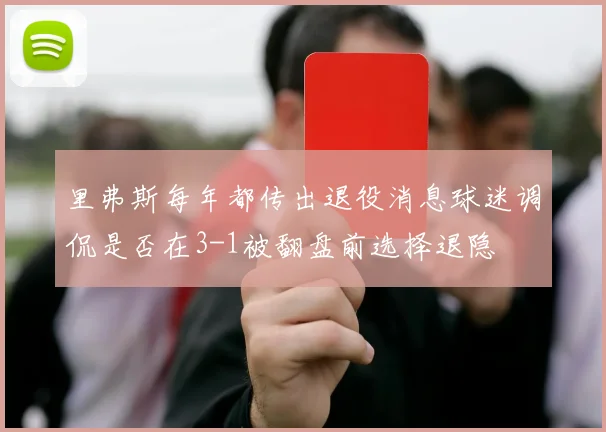 里弗斯每年都传出退役消息球迷调侃是否在3-1被翻盘前选择退隐