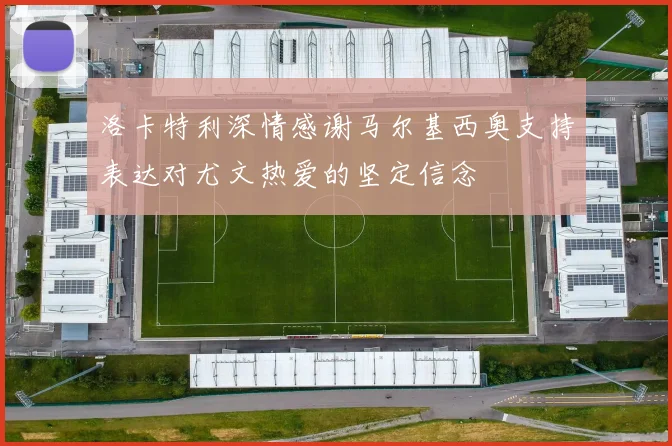洛卡特利深情感谢马尔基西奥支持表达对尤文热爱的坚定信念
