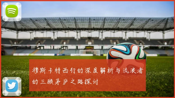 穆斯卡特西行的深度解析与流浪者的三顾茅庐之路探讨
