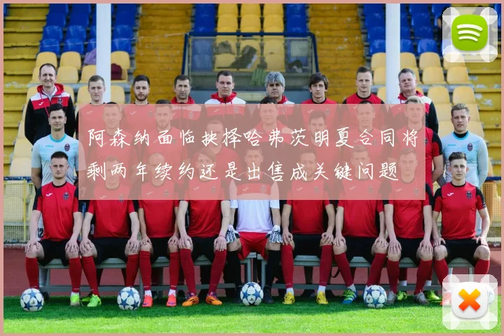 阿森纳面临抉择哈弗茨明夏合同将剩两年续约还是出售成关键问题
