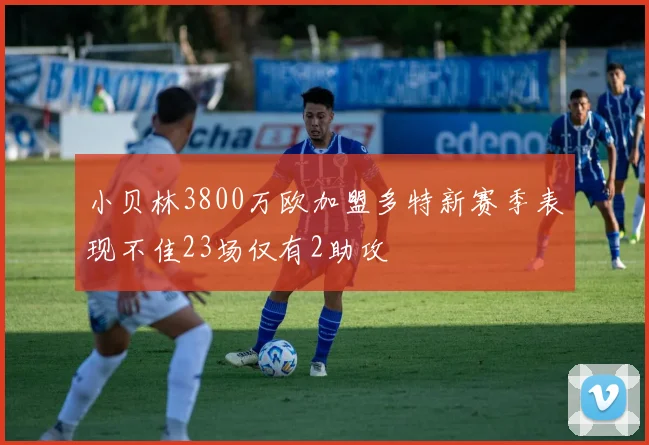 小贝林3800万欧加盟多特新赛季表现不佳23场仅有2助攻