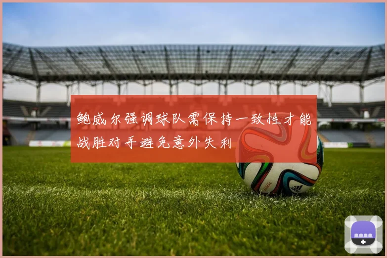 鲍威尔强调球队需保持一致性才能战胜对手避免意外失利