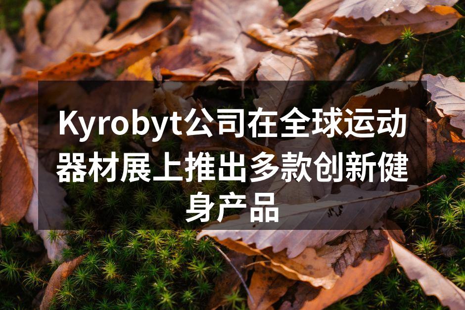 Kyrobyt公司在全球运动器材展上推出多款创新健身产品