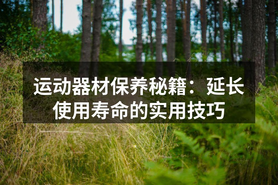 运动器材保养秘籍：延长使用寿命的实用技巧